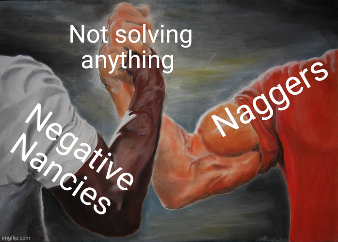 Negative Nancies and naggers don't solve anything 