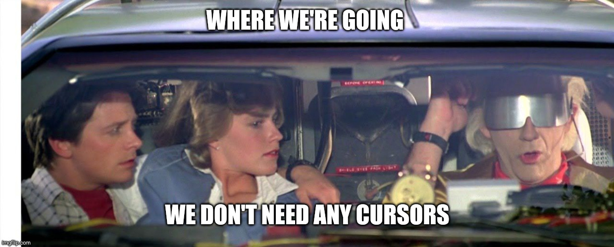 Where we're going we don't need any Cursors