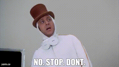 No, stop. Don't (Sarcastic)