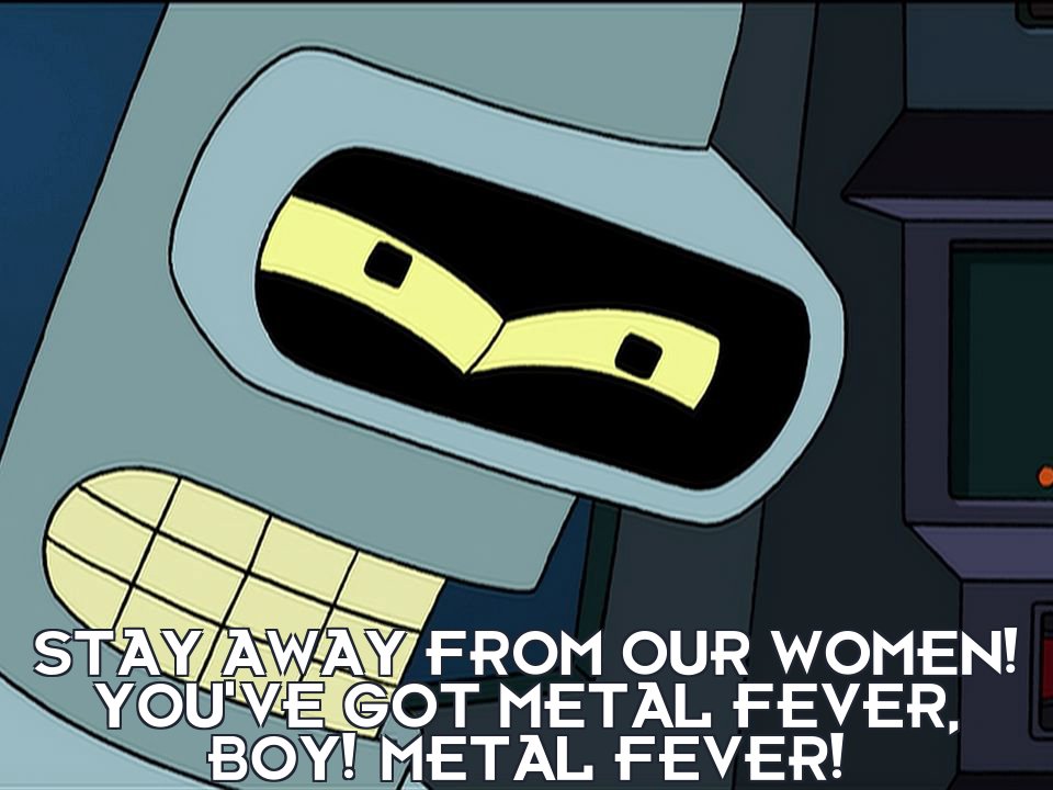 Bender from Futurama telling Fry that he has metal fever because he’s in love with a robot